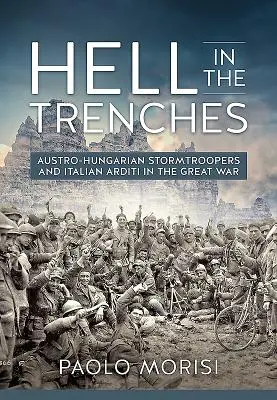 Hell in the Trenches: Stormtroopers austro-ungari și Arditi italieni în Marele Război - Hell in the Trenches: Austro-Hungarian Stormtroopers and Italian Arditi in the Great War
