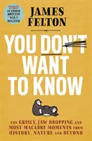 You Don't Want to Know - Momentele macabre, groaznice și uluitoare din istorie, natură și nu numai - You Don't Want to Know - The grisly, jaw-dropping and most macabre moments from history, nature and beyond