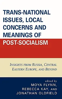 Probleme transnaționale, preocupări locale și semnificații ale post-socialismului: Perspective din Rusia, Europa Centrală și de Est și nu numai - Trans-National Issues, Local Concerns and Meanings of Post-Socialism: Insights from Russia, Central Eastern Europe, and Beyond