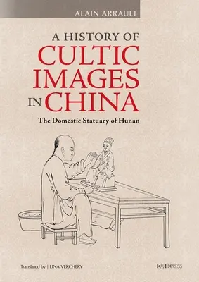 O istorie a imaginilor cultice în China: Statuarul domestic din Hunan - A History of Cultic Images in China: The Domestic Statuary of Hunan