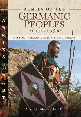 Armatele popoarelor germanice, 200 î.Hr. - 500 d.Hr.: Istorie, organizare și echipament - Armies of the Germanic Peoples, 200 BC to Ad 500: History, Organization and Equipment