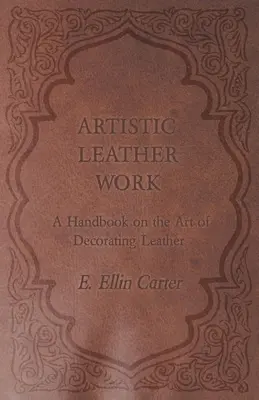 Lucrarea artistică a pielii - Un manual despre arta decorării pielii - Artistic Leather Work - A Handbook on the Art of Decorating Leather