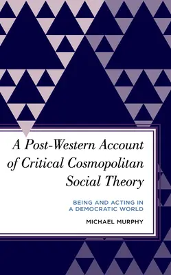 O relatare post-occidentală a teoriei sociale cosmopolite critice: A fi și a acționa într-o lume democratică - A Post-Western Account of Critical Cosmopolitan Social Theory: Being and Acting in a Democratic World