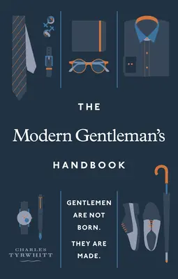 The Modern Gentleman's Handbook: Gentlemenii nu se nasc, ci se fac - The Modern Gentleman's Handbook: Gentlemen Are Not Born, They Are Made