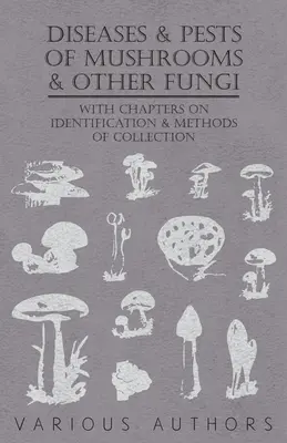 Diseases and Pests of Mushrooms and Other Fungi - Cu capitole despre boli, insecte, igienă și combaterea dăunătorilor - Diseases and Pests of Mushrooms and Other Fungi - With Chapters on Disease, Insects, Sanitation and Pest Control