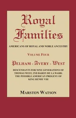 Familii regale: Americanii cu ascendență regală și nobilă, volumul patru: Pelham-Avery-West: Descendenții pentru nouă generații ale lui Thomas West - Royal Families: Americans of Royal and Noble Ancestry, Volume Four: Pelham-Avery-West: Descendants for Nine Generations of Thomas West