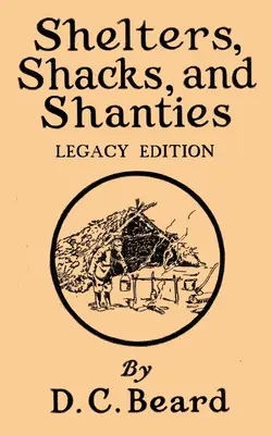 Shelters, Shacks, And Shanties (Legacy Edition): Proiecte pentru cabane și trai rustic - Shelters, Shacks, And Shanties (Legacy Edition): Designs For Cabins And Rustic Living