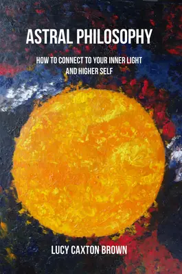Filosofia astrală: Cum să te conectezi la lumina ta interioară și la sinele tău superior - Astral Philosophy: How to Connect to Your Inner Light and Higher Self