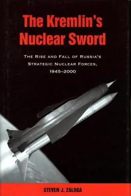 Sabia nucleară a Kremlinului: Ascensiunea și căderea forțelor nucleare strategice ale Rusiei 1945-2000 - The Kremlin's Nuclear Sword: The Rise and Fall of Russia's Strategic Nuclear Forces 1945-2000