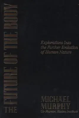 Viitorul corpului: Explorări privind evoluția ulterioară a naturii umane (The Future of the Body: Explorations Into the Further Evolution of Human Nature) - The Future of the Body: Explorations Into the Further Evolution of Human Nature