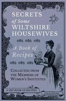 Secretele unor gospodine din Wiltshire - O carte de rețete culese de la membrele institutelor de femei - Secrets of Some Wiltshire Housewives - A Book of Recipes Collected from the Members of Women's Institutes