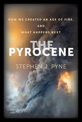 Pyrocene: Cum am creat o eră a focului și ce se va întâmpla în continuare - The Pyrocene: How We Created an Age of Fire, and What Happens Next