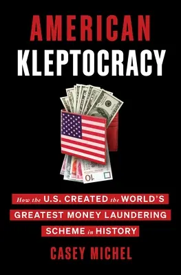 Cleptocrația americană: Cum au creat SUA cea mai mare schemă de spălare a banilor din istorie - American Kleptocracy: How the U.S. Created the World's Greatest Money Laundering Scheme in History