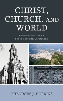 Hristos, Biserica și lumea: Bonhoeffer și eclesiologia luterană după creștinism - Christ, Church, and World: Bonhoeffer and Lutheran Ecclesiology after Christendom