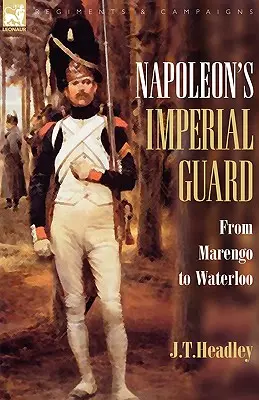 Garda imperială a lui Napoleon: De la Marengo la Waterloo - Napoleon's Imperial Guard: From Marengo to Waterloo