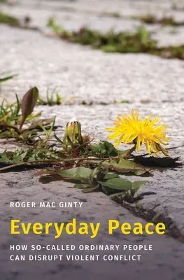 Pacea de zi cu zi: Cum pot întrerupe conflictele violente așa-zișii oameni obișnuiți - Everyday Peace: How So-Called Ordinary People Can Disrupt Violent Conflict