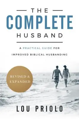 Soțul complet: Un ghid practic pentru un soț biblic îmbunătățit, revizuit și extins - The Complete Husband: A Practical Guide for Improved Biblical Husbanding, Revised and Expanded
