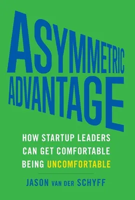 Avantajul asimetric: Cum liderii de startup-uri se pot simți confortabil fiind incomod - Asymmetric Advantage: How Startup Leaders Can Get Comfortable Being Uncomfortable