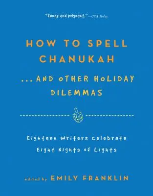 How to Spell Chanukah...and Other Holiday Dilemmas: 18 scriitori sărbătoresc 8 nopți de lumină - How to Spell Chanukah...and Other Holiday Dilemmas: 18 Writers Celebrate 8 Nights of Lights