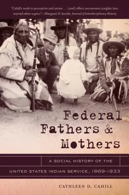 Federal Fathers & Mothers: O istorie socială a Serviciului Indian al Statelor Unite, 1869-1933 - Federal Fathers & Mothers: A Social History of the United States Indian Service, 1869-1933