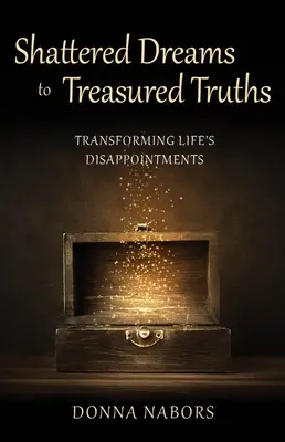 De la vise spulberate la adevăruri prețioase: Transformarea dezamăgirilor vieții - Shattered Dreams to Treasured Truths: Transforming Life's Disappointments