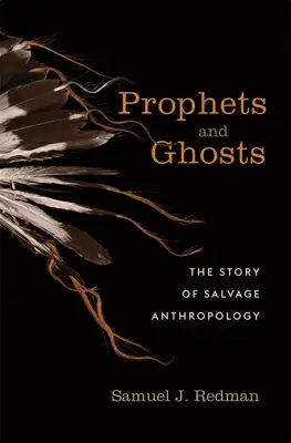 Profeți și fantome: Povestea antropologiei salvării - Prophets and Ghosts: The Story of Salvage Anthropology
