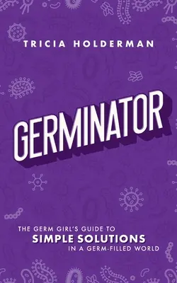 Germinator: The Germ Girl's Guide to Simple Solutions in a Germ-Filled World (Ghidul fetei cu germeni pentru soluții simple într-o lume plină de germeni) - Germinator: The Germ Girl's Guide to Simple Solutions in a Germ-Filled World