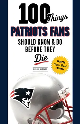 100 de lucruri pe care fanii Patriots ar trebui să le știe și să le facă înainte să moară - 100 Things Patriots Fans Should Know & Do Before They Die