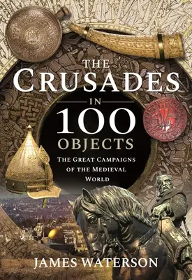 Cruciadele în 100 de obiecte: Marile campanii ale lumii medievale - The Crusades in 100 Objects: The Great Campaigns of the Medieval World