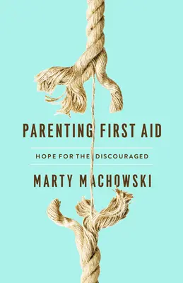 Primul ajutor pentru părinți: Speranță pentru cei descurajați - Parenting First Aid: Hope for the Discouraged