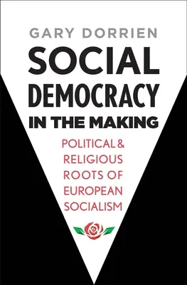 Social Democracy in the Making: Rădăcinile politice și religioase ale socialismului european - Social Democracy in the Making: Political and Religious Roots of European Socialism