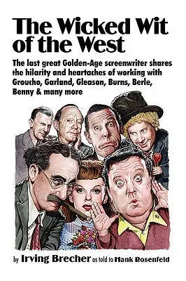 The Wicked Wit of the West: The Last Great Golden-Age Screenwriter Shares the Hilarity and Heartaches of Working with Groucho, Garland, Gleason, B