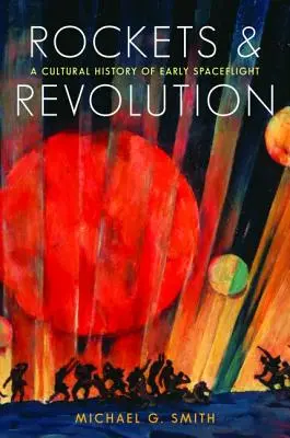 Rachete și revoluție: O istorie culturală a zborurilor spațiale timpurii - Rockets and Revolution: A Cultural History of Early Spaceflight