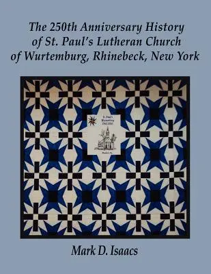 Istoria celei de-a 250-a aniversări a Bisericii luterane St. Paul din Wurtemburg, Rhinebeck, New York - The 250th Anniversary History of St. Paul's Lutheran Church of Wurtemburg, Rhinebeck, New York