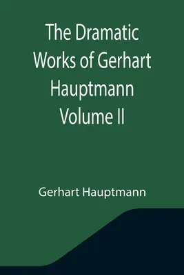 Operele dramatice ale lui Gerhart Hauptmann volumul II - The Dramatic Works of Gerhart Hauptmann Volume II