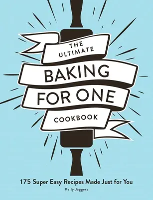 Cartea de bucate Ultimate Baking for One: 175 de rețete super ușoare făcute doar pentru tine - The Ultimate Baking for One Cookbook: 175 Super Easy Recipes Made Just for You