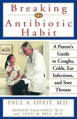 Breaking the Antibiotic Habit: Ghidul părintelui pentru tuse, răceală, infecții ale urechii și dureri de gât - Breaking the Antibiotic Habit: A Parent's Guide to Coughs, Colds, Ear Infections, and Sore Throats