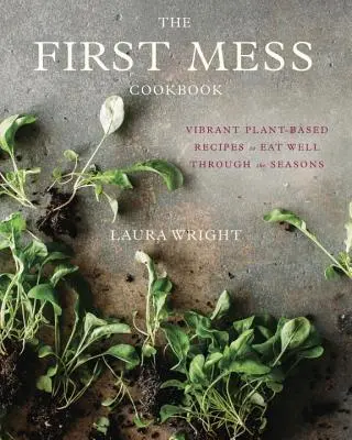 Cartea de bucate The First Mess: Vibrant Plant-Based Recipes to Eat Well Through the Seasons (Rețete vibrante pe bază de plante pentru a mânca bine în toate anotimpurile) - The First Mess Cookbook: Vibrant Plant-Based Recipes to Eat Well Through the Seasons