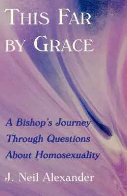 Până aici prin har: Călătoria unui episcop prin problemele legate de homosexualitate (A Bishop's Journey Through Questions of Homosexuality) - This Far by Grace: A Bishop's Journey Through Questions of Homosexuality