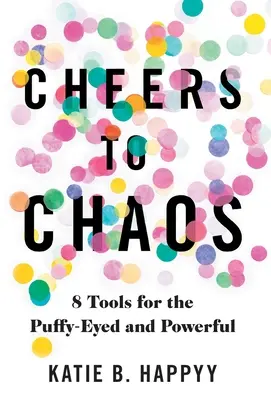 Noroc cu haosul: 8 instrumente pentru cei cu ochii umflați și puternici - Cheers to Chaos: 8 Tools for the Puffy-Eyed and Powerful