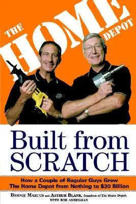 Construit de la zero: Cum un cuplu de tipi obișnuiți a crescut Home Depot de la nimic la 30 de miliarde de dolari - Built from Scratch: How a Couple of Regular Guys Grew the Home Depot from Nothing to $30 Billion