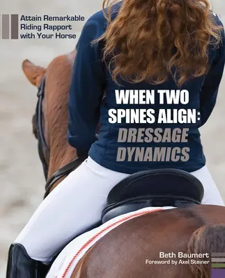 Când două coloane vertebrale se aliniază: Dinamica dresajului: Atingeți un raport remarcabil de echitație cu calul dumneavoastră - When Two Spines Align: Dressage Dynamics: Attain Remarkable Riding Rapport with Your Horse