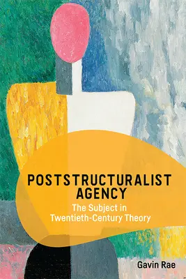Agenția poststructuralistă: Subiectul în teoria secolului al XX-lea - Poststructuralist Agency: The Subject in Twentieth-Century Theory
