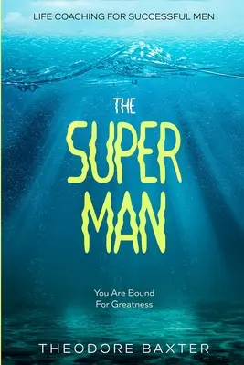 Coaching de viață pentru bărbați de succes: Super Bărbatul - Ești menit pentru măreție - Life Coaching For Successful Men: The Super Man - You Are Bound For Greatness