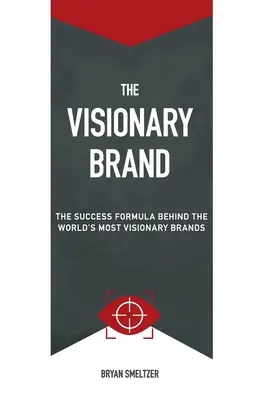 The Visionary Brand: Formula de succes din spatele celor mai vizionare mărci din lume - The Visionary Brand: The Success Formula Behind the Worlds most Visionary Brands