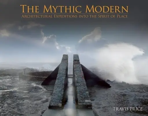 The Mythic Modern: Expediții arhitecturale în spiritul locului - The Mythic Modern: Architectural Expeditions Into the Spirit of Place