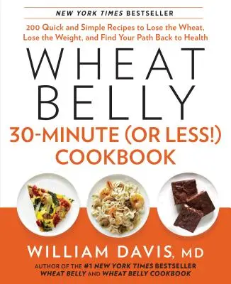 Wheat Belly 30-Minute (or Less!) Cookbook: 200 de rețete rapide și simple pentru a scăpa de grâu, a pierde din greutate și a găsi calea înapoi spre sănătate - Wheat Belly 30-Minute (or Less!) Cookbook: 200 Quick and Simple Recipes to Lose the Wheat, Lose the Weight, and Find Your Path Back to Health