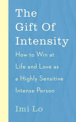 Darul intensității: Cum să câștigi în viață și în dragoste ca o persoană extrem de sensibilă și intensă emoțional - The Gift of Intensity: How to Win at Life and Love as a Highly Sensitive and Emotionally Intense Person