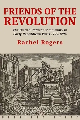 Friends of the Revolution (Prietenii revoluției): Comunitatea radicală britanică în Parisul republican timpuriu 1792-1794 - Friends of the Revolution: The British Radical Community in Early Republican Paris 1792-1794
