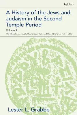 A History of the Jews and Judaism in the Second Temple Period, Volume 3: The Maccabaean Revolt, Hasmonaean Rule, and Herod the Great